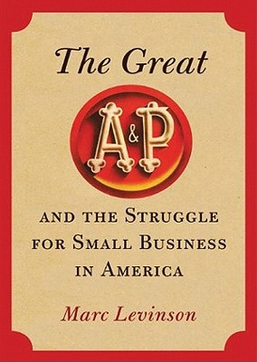 The Great A&p and the Struggle for Small Business in America - Levinson, Marc, and Hughes, William (Read by)