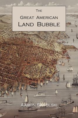 The Great American Land Bubble: The Amazing Story of Land-Grabbing, Speculations, and Booms from Colonial Days to the Present Time - Sakolski, Aaron M