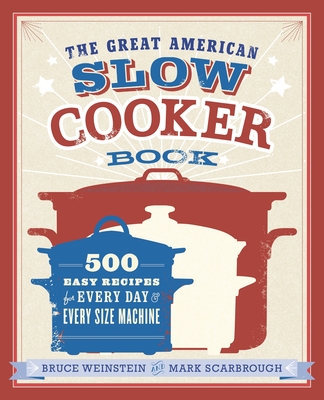 The Great American Slow Cooker Book: 500 Easy Recipes for Every Day and Every Size Machine: A Cookbook - Weinstein, Bruce, and Scarbrough, Mark