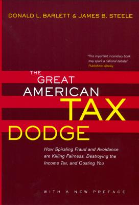 The Great American Tax Dodge: How Spiraling Fraud and Avoidance Are Killing Fairness, Destroying the Income Tax, and Costing You - Barlett, Donald L, and Steele, James B