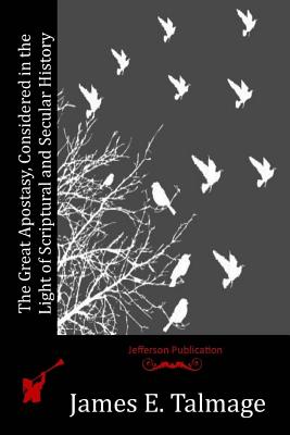 The Great Apostasy, Considered in the Light of Scriptural and Secular History - Talmage, James E