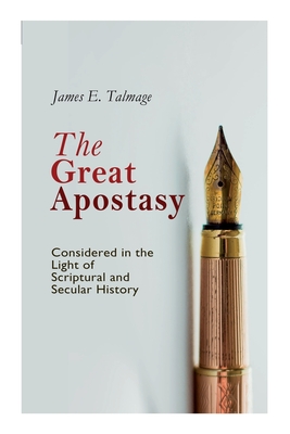 The Great Apostasy, Considered in the Light of Scriptural and Secular History - Talmage, James E