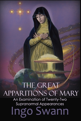 The Great Apparitions of Mary: An Examination of Twenty-Two Supranormal Appearances - Swann, Ingo