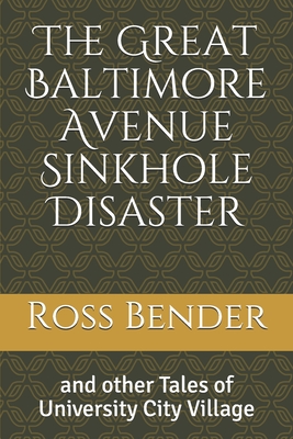 The Great Baltimore Avenue Sinkhole Disaster: and other Tales of University City Village - Bender, Ross
