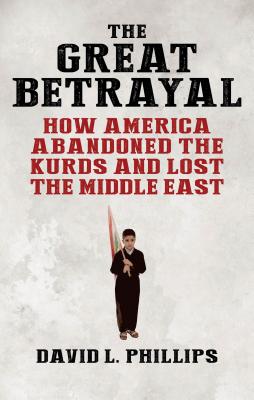 The Great Betrayal: How America Abandoned the Kurds and Lost the Middle East - Phillips, David L.
