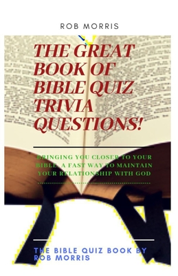 The Great Book of Bible Quiz Trivia Questions!: Old testament quiz, New testament quiz, General bible quiz - Morris, Rob