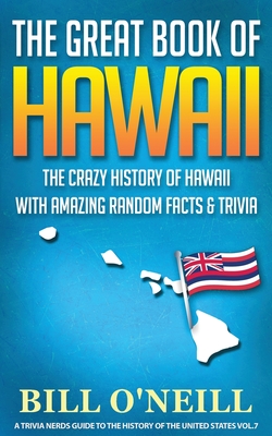 The Great Book of Hawaii: The Crazy History of Hawaii with Amazing Random Facts & Trivia - O'Neill, Bill