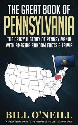 The Great Book of Pennsylvania: The Crazy History of Pennsylvania with Amazing Random Facts & Trivia - O'Neill, Bill