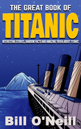 The Great Book of Titanic: Interesting Stories, Random Facts and Amazing Trivia About Titanic