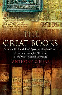 The Great Books: From "The Iliad" and "The Odyssey" to Goethe's "Faust": A Journey Through 2,500 Years of the West's Classic Literature - O'Hear, Anthony