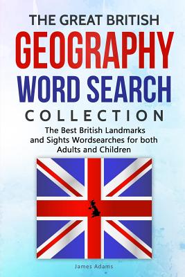 The Great British Geography Word Search Collection: The Best British Landmarks and Sights Wordsearches for Both Adults and Children - Adams, James