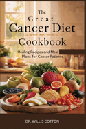 The Great Cancer Diet Cookbook: Healing Recipes and Meal Plans for Cancer Patients