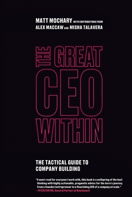 The Great CEO Within: The Tactical Guide to Company Building - Mochary, Matt, and Maccaw, Alex, and Talavera, Misha