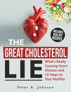 The Great Cholesterol Lie: What's Really Causing Heart Disease and 10 Steps to Stay Healthy