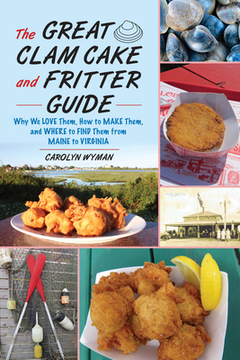 The Great Clam Cake and Fritter Guide: Why We Love Them, How to Make Them, and Where to Find Them from Maine to Virginia - Wyman, Carolyn