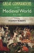 The Great Commanders of the Medieval World 454-1582AD