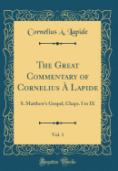 The Great Commentary of Cornelius  Lapide, Vol. 1: S. Matthew's Gospel, Chaps. I to IX (Classic Reprint)