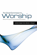 The Great Commission to Worship: Biblical Principles for Worship-Based Evangelism: Biblical Principles for Worship-Based Evangelism