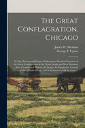 The Great Conflagration. Chicago: Its Past, Present and Future. Embracing a Detailed Narrative of the Great Conflagration in the North, South and West Divisions ... Also, a Condensed History of Chicago, Its Population, Growth and Great Public Works....