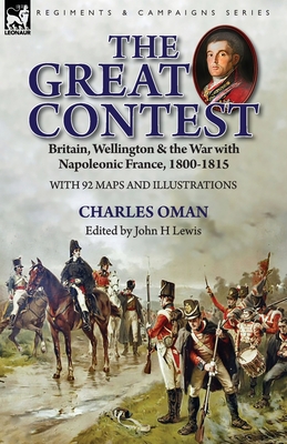 The Great Contest: Britain, Wellington & the War with Napoleonic France, 1800-1815 - Oman, Charles, and Lewis, John H (Editor)