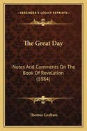 The Great Day: Notes And Comments On The Book Of Revelation (1884)