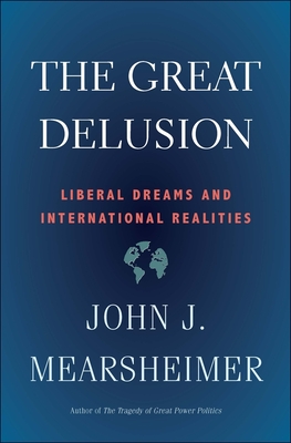 The Great Delusion: Liberal Dreams and International Realities - Mearsheimer, John J
