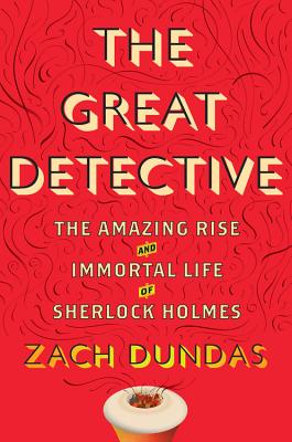 The Great Detective: The Amazing Rise and Immortal Life of Sherlock Holmes - Dundas, Zach