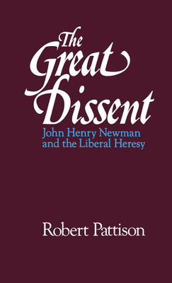 The Great Dissent: John Henry Newman and the Liberal Heresy - Pattison, Robert