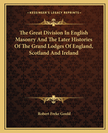 The Great Division in English Masonry and the Later Histories of the Grand Lodges of England, Scotland and Ireland