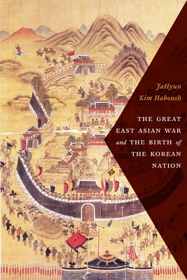 The Great East Asian War and the Birth of the Korean Nation - Haboush, Jahyun Kim, and Haboush, William (Editor), and Kim, Jisoo (Editor)