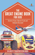 The Great Engine Book for Kids: Secrets of Trains, Monster Trucks and Airplanes Discussed Children's Transportation Books