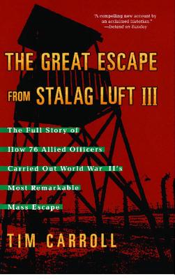 The Great Escape from Stalag Luft III: The Full Story of How 76 Allied Officers Carried Out World War II's Most Remarkable Mass Escape - Carroll, Tim