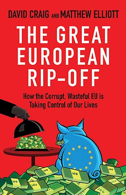 The Great European Rip-Off: How the Corrupt, Wasteful Eu Is Taking Control of Our Lives - Craig, David, Dr., and Elliott, Matthew