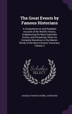 The Great Events by Famous Historians: A Comprehensive and Readable Account of the World's History, Emphasizing the More Important Events, and Presenting These As Complete Narratives in the Master-Words of the Most Eminent Historians, Volume 3 - Horne, Charles Francis, and Rudd, John