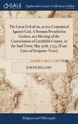 The Great Evil of sin, as it is Committed Against God. A Sermon Preached in Goshen, at a Meeting of the Consociation of Litchfield-County, in the Said Town, May 30th. 1753. [Four Lines of Scripture Texts] - Bellamy, Joseph