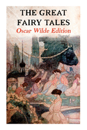 The Great Fairy Tales - Oscar Wilde Edition (Illustrated): The Happy Prince, The Nightingale and the Rose, The Devoted Friend, The Selfish Giant, The Remarkable Rocket...