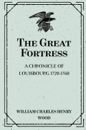 The Great Fortress: A Chronicle of Louisbourg 1720-1760