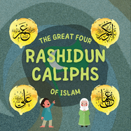 The Great Four Rashidun Caliphs of Islam: The Life Story of Four Great Companions of Prophet Muhammad