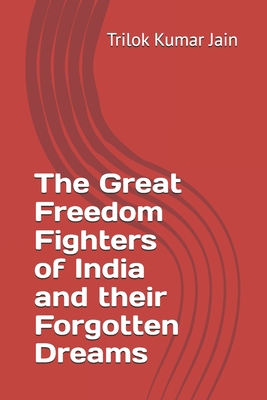 The Great Freedom Fighters of India and their Forgotten Dreams - Jain, Trilok Kumar