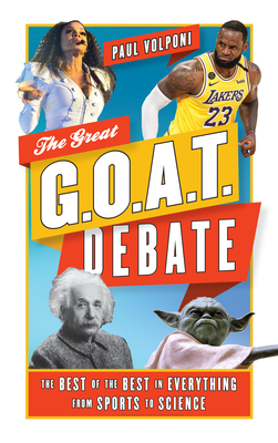 The Great G.O.A.T. Debate: The Best of the Best in Everything from Sports to Science - Volponi, Paul
