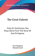 The Great Galeoto: Folly Or Saintliness, Two Plays Done From The Verse Of Jose Echegaray