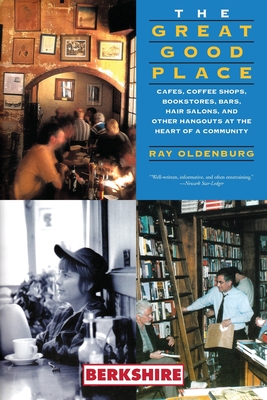 The Great Good Place: Cafes, Coffee Shops, Bookstores, Bars, Hair Salons, and Other Hangouts at the Heart of a Community: Cafes, Coffee Shops, Bookstores, Bars, Hair Salons, and Other Hangouts at the Heart of a Community - Oldenburg, Ray, and Christensen, Karen (Foreword by)