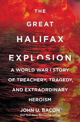 The Great Halifax Explosion: A World War I Story of Treachery, Tragedy, and Extraordinary Heroism - Bacon, John U