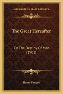 The Great Hereafter: Or The Destiny Of Man (1901)