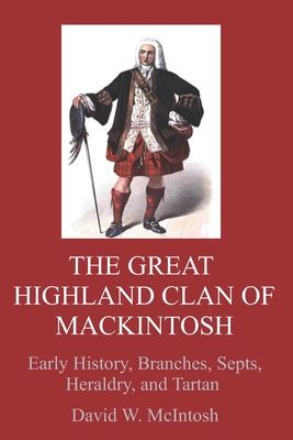 The Great Highland Clan of Mackintosh: Early history, branches, septs, heraldry, and tartan - McIntosh, David W