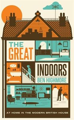 The Great Indoors: At home in the modern British house - Highmore, Ben