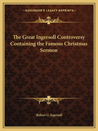 The Great Ingersoll Controversy Containing the Famous Christmas Sermon