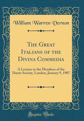 The Great Italians of the Divina Commedia: A Lecture to the Members of the Dante Society, London, January 9, 1907 (Classic Reprint) - Vernon, William Warren