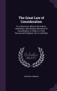 The Great Law of Consideration: Or, a Discourse, Wherein the Nature, Usefulness, and Absolute Necessity of Consideration, in Order to a Truly Serious and Religious Life, Is Laid Open