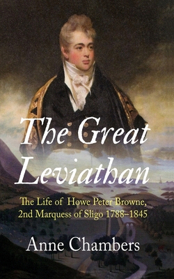 The Great Leviathan: The Life of Howe Peter Browne, Marquess of Sligo 1788-1845 - Chambers, Anne